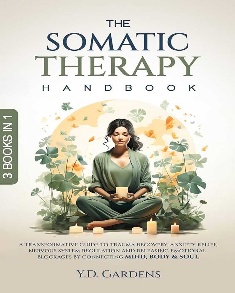 The Somatic Therapy Handbook: A Transformative Guide to Trauma Recovery, Anxiety Relief, Nervous System Regulation and Releasing Emotional Blockages by … Body & Soul